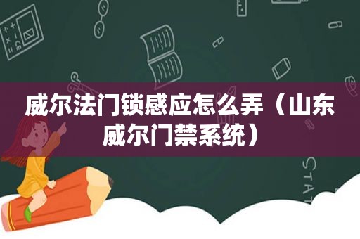 威尔法门锁感应怎么弄（山东威尔门禁系统）