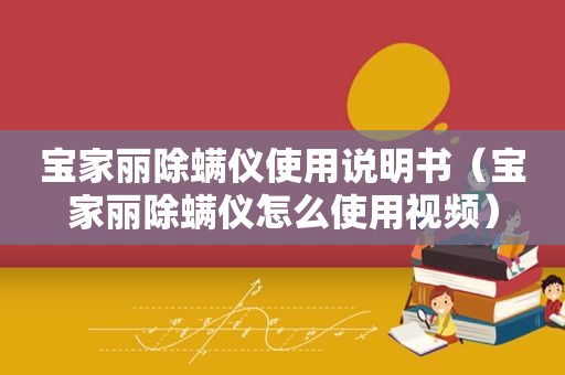 宝家丽除螨仪使用说明书（宝家丽除螨仪怎么使用视频）