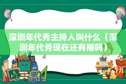 深圳年代秀主持人叫什么（深圳年代秀现在还有播吗）