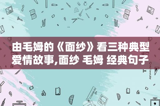 由毛姆的《面纱》看三种典型爱情故事,面纱 毛姆 经典句子爱情