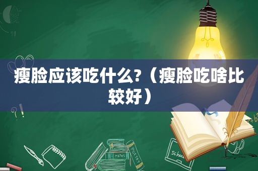 瘦脸应该吃什么?（瘦脸吃啥比较好）