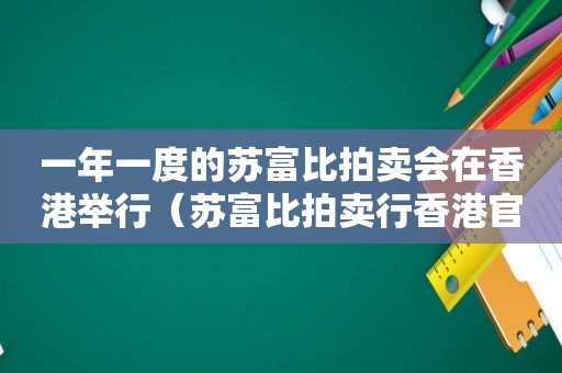 一年一度的苏富比拍卖会在香港举行（苏富比拍卖行香港官方网站）