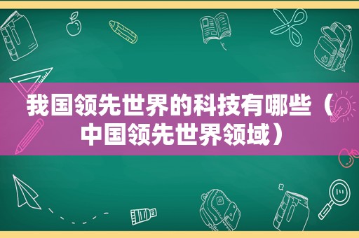 我国领先世界的科技有哪些（中国领先世界领域）