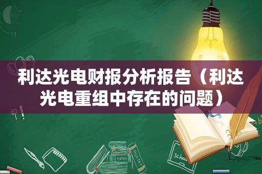 利达光电财报分析报告（利达光电重组中存在的问题）