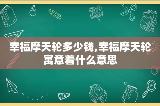 幸福摩天轮多少钱,幸福摩天轮寓意着什么意思