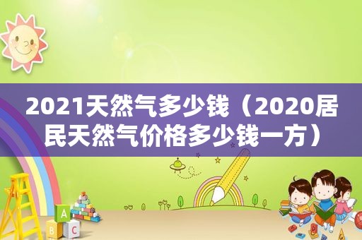 2021天然气多少钱（2020居民天然气价格多少钱一方）