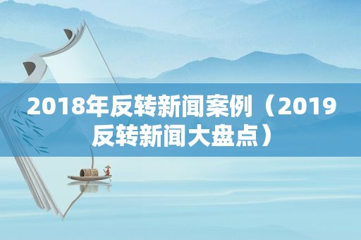 2018年反转新闻案例（2019反转新闻大盘点）