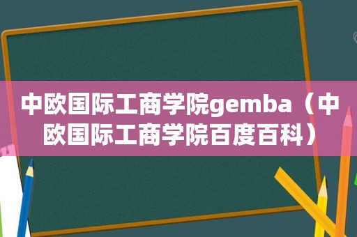 中欧国际工商学院gemba（中欧国际工商学院百度百科）