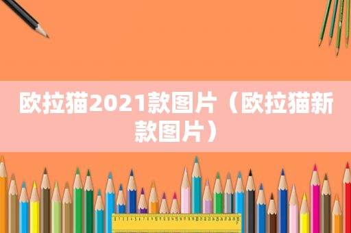 欧拉猫2021款图片（欧拉猫新款图片）