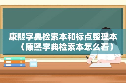 康熙字典检索本和标点整理本（康熙字典检索本怎么看）