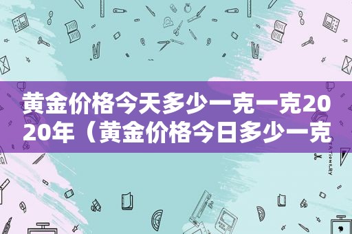 黄金价格今天多少一克一克2020年（黄金价格今日多少一克20211月24号）