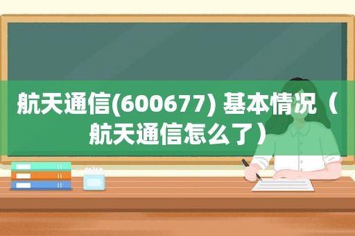 航天通信(600677) 基本情况（航天通信怎么了）