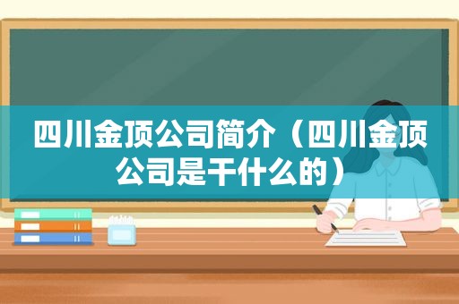 四川金顶公司简介（四川金顶公司是干什么的）