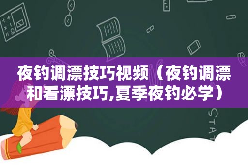 夜钓调漂技巧视频（夜钓调漂和看漂技巧,夏季夜钓必学）