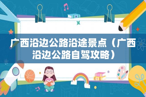 广西沿边公路沿途景点（广西沿边公路自驾攻略）