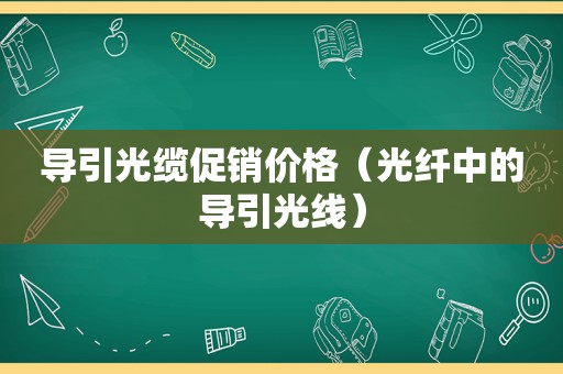 导引光缆促销价格（光纤中的导引光线）