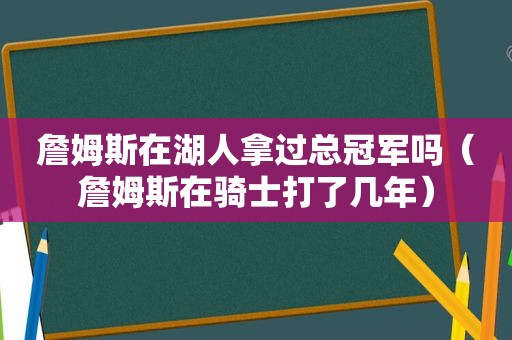 詹姆斯在湖人拿过总冠军吗（詹姆斯在骑士打了几年）