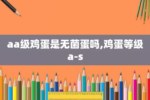 aa级鸡蛋是无菌蛋吗,鸡蛋等级a-s