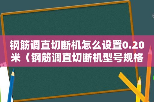 钢筋调直切断机怎么设置0.20米（钢筋调直切断机型号规格及功率）