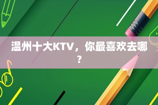 温州十大KTV，你最喜欢去哪?