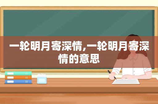 一轮明月寄深情,一轮明月寄深情的意思