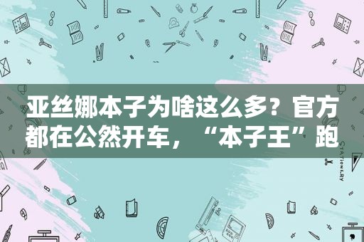 亚丝娜本子为啥这么多？官方都在公然开车，“本子王”跑得掉？