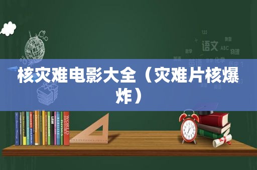 核灾难电影大全（灾难片核爆炸）