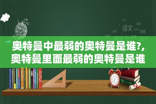 奥特曼中最弱的奥特曼是谁?,奥特曼里面最弱的奥特曼是谁?