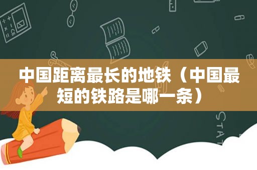 中国距离最长的地铁（中国最短的铁路是哪一条）