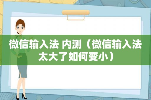 微信输入法 内测（微信输入法太大了如何变小）