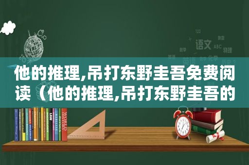 他的推理,吊打东野圭吾免费阅读（他的推理,吊打东野圭吾的小说）