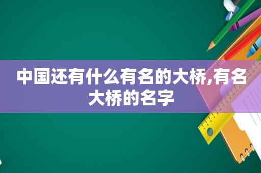 中国还有什么有名的大桥,有名大桥的名字