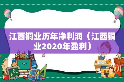 江西铜业历年净利润（江西铜业2020年盈利）