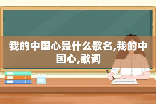 我的中国心是什么歌名,我的中国心,歌词