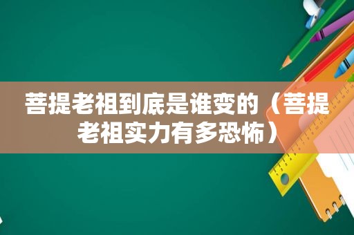 菩提老祖到底是谁变的（菩提老祖实力有多恐怖）