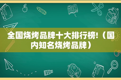 全国烧烤品牌十大排行榜!（国内知名烧烤品牌）