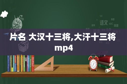 片名 大汉十三将,大汗十三将 mp4