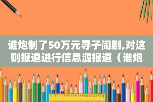 谁炮制了50万元寻子闹剧,对这则报道进行信息源报道（谁炮制了棉花战事）