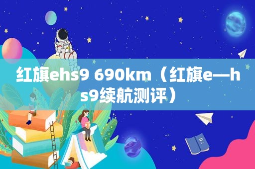 红旗ehs9 690km（红旗e—hs9续航测评）