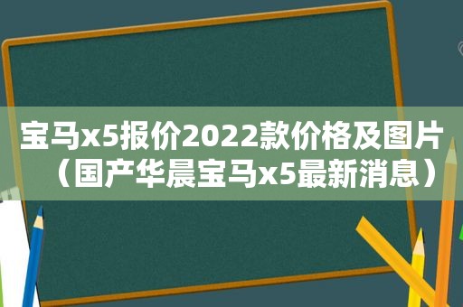 宝马x5报价2022款价格及图片（国产华晨宝马x5最新消息）