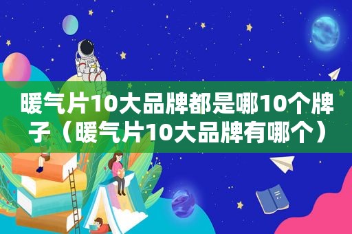 暖气片10大品牌都是哪10个牌子（暖气片10大品牌有哪个）