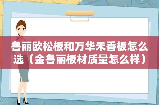 鲁丽欧松板和万华禾香板怎么选（金鲁丽板材质量怎么样）