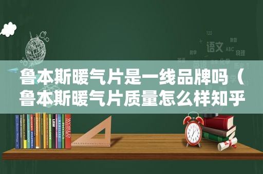 鲁本斯暖气片是一线品牌吗（鲁本斯暖气片质量怎么样知乎）