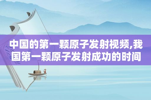 中国的第一颗原子发射视频,我国第一颗原子发射成功的时间