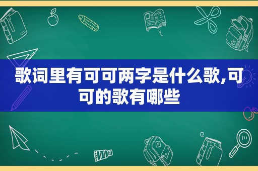 歌词里有可可两字是什么歌,可可的歌有哪些