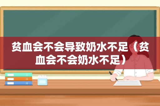 贫血会不会导致奶水不足（贫血会不会奶水不足）