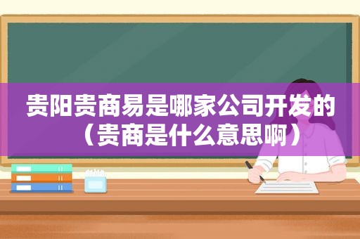 贵阳贵商易是哪家公司开发的（贵商是什么意思啊）