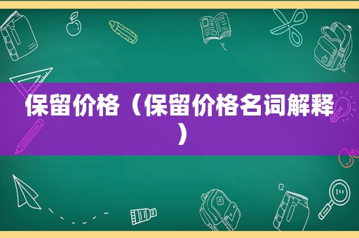 保留价格（保留价格名词解释）