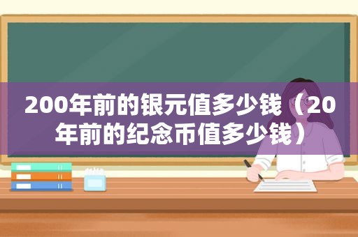 200年前的银元值多少钱（20年前的纪念币值多少钱）