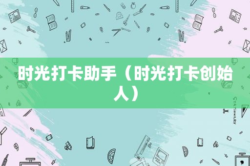 时光打卡助手（时光打卡创始人）